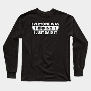 Everyone was Thinking it I Just Said it Long Sleeve T-Shirt